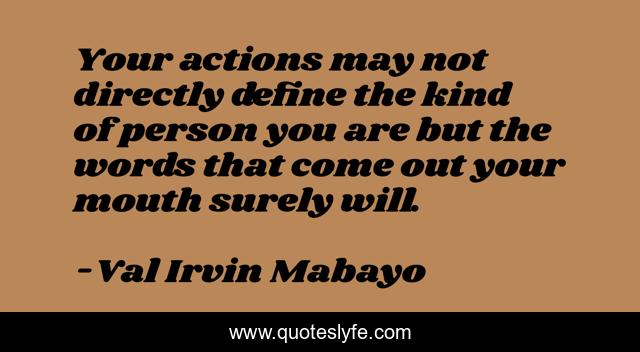 Your actions may not directly define the kind of person you are but the words that come out your mouth surely will.