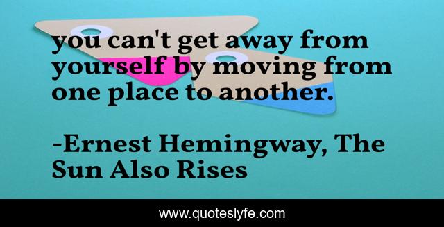 you can't get away from yourself by moving from one place to another.