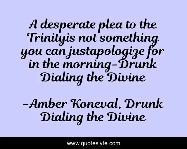A desperate plea to the Trinityis not something you can justapologize for in the morning-Drunk Dialing the Divine