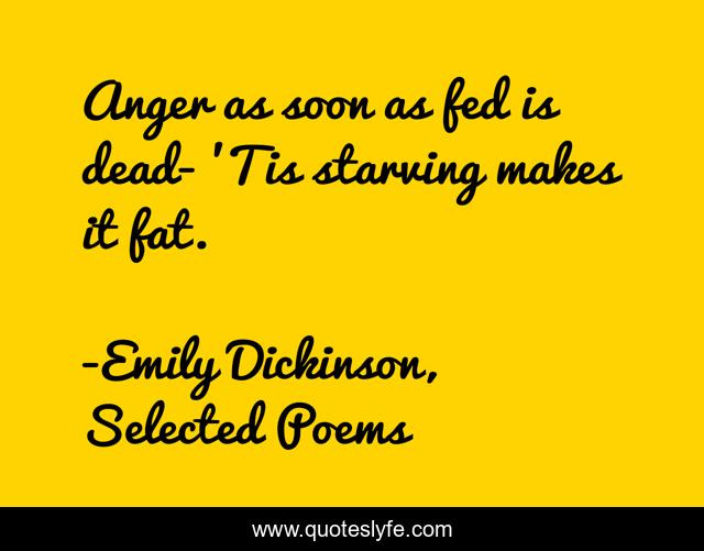 Anger as soon as fed is dead- 'Tis starving makes it fat.
