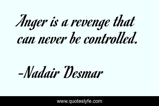 Anger is a revenge that can never be controlled.