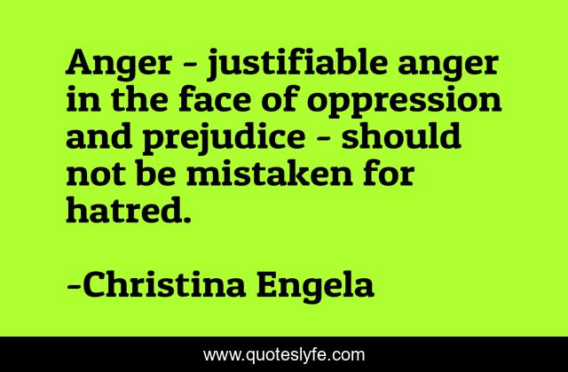 Anger - justifiable anger in the face of oppression and prejudice - should not be mistaken for hatred.
