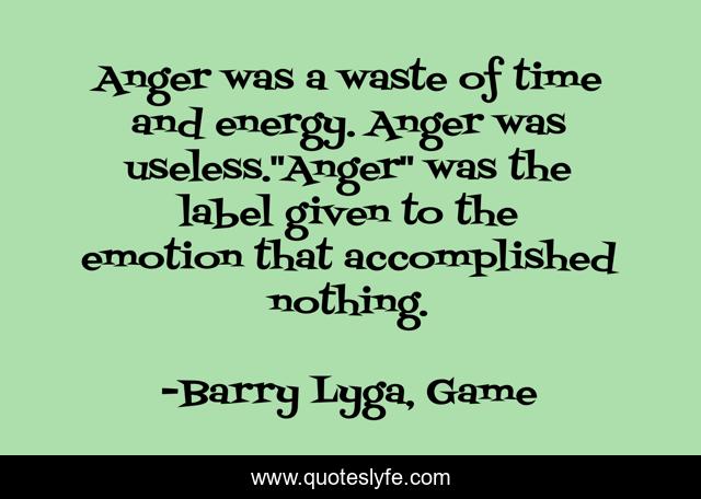 Anger was a waste of time and energy. Anger was useless.