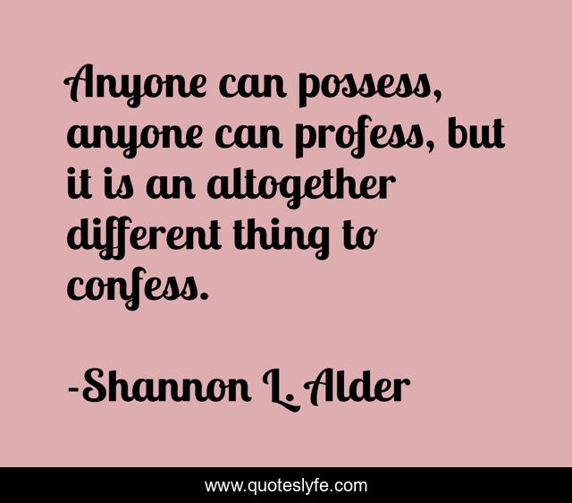 Anyone can possess, anyone can profess, but it is an altogether different thing to confess.