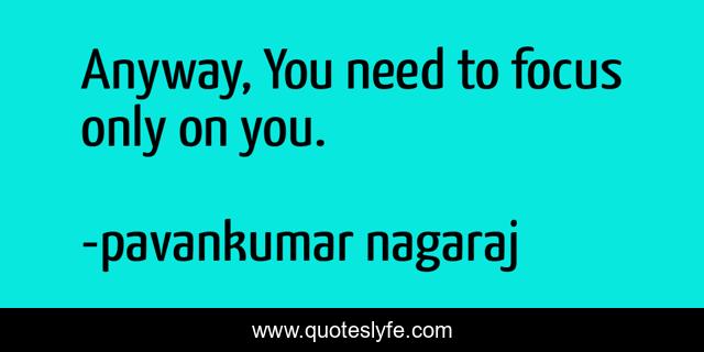 Anyway, You need to focus only on you.