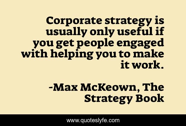 Corporate strategy is usually only useful if you get people engaged with helping you to make it work.