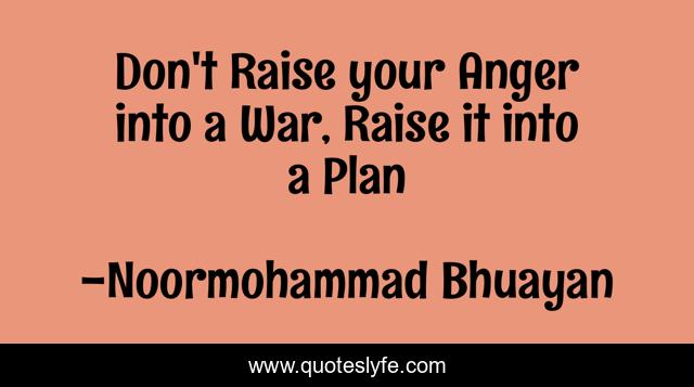 Don't Raise your Anger into a War, Raise it into a Plan