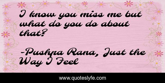 I know you miss me but what do you do about that?