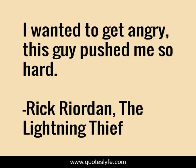 I wanted to get angry, this guy pushed me so hard.