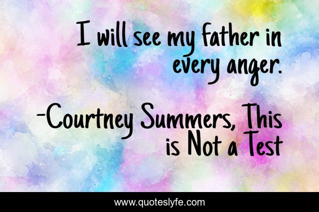 I will see my father in every anger.