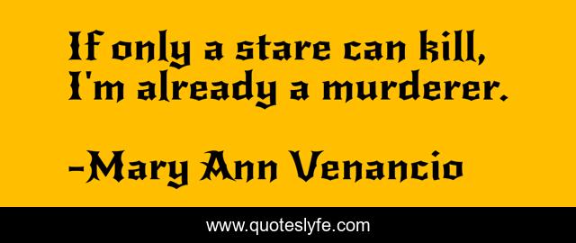 If only a stare can kill, I'm already a murderer.