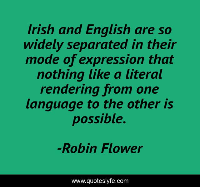 Irish and English are so widely separated in their mode of expression that nothing like a literal rendering from one language to the other is possible.