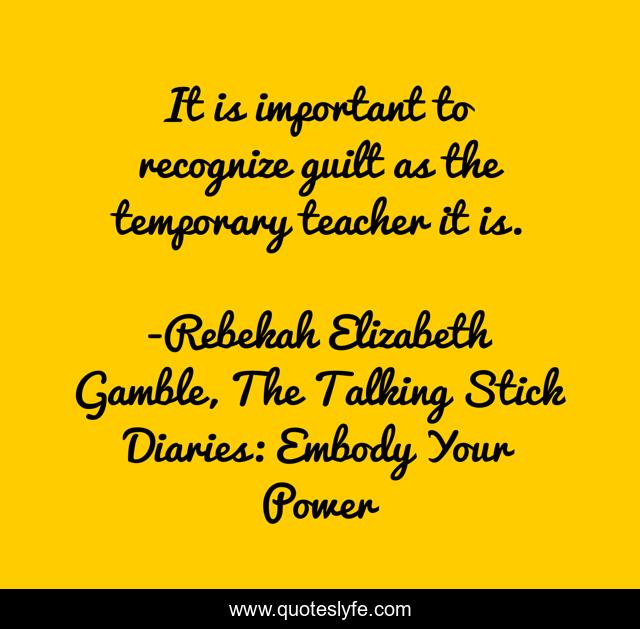It is important to recognize guilt as the temporary teacher it is.
