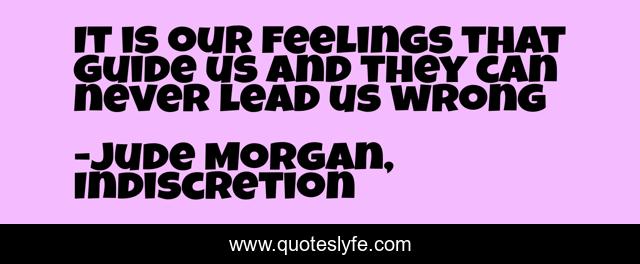 It is our feelings that guide us and they can never lead us wrong