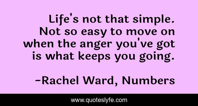 Life's not that simple. Not so easy to move on when the anger you've got is what keeps you going.