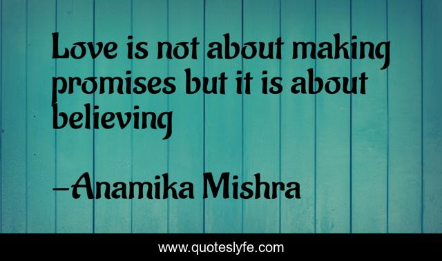 Love is not about making promises but it is about believing