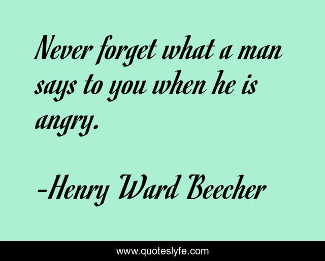 Never forget what a man says to you when he is angry.