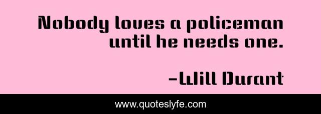 Nobody loves a policeman until he needs one.