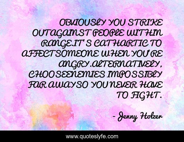 OBVIOUSLY YOU STRIKE OUTAGAINST PEOPLE WITHIN RANGE.IT'S CATHARTIC TO AFFECTSOMEONE WHEN YOU'RE ANGRY.ALTERNATIVELY, CHOOSEENEMIES IMPOSSIBLY FAR AWAYSO YOU NEVER HAVE TO FIGHT.