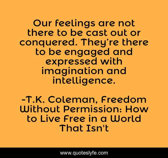 Our feelings are not there to be cast out or conquered. They’re there to be engaged and expressed with imagination and intelligence.