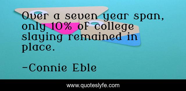Over a seven year span, only 10% of college slaying remained in place.