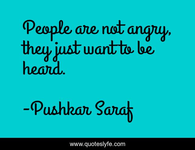 People are not angry, they just want to be heard.
