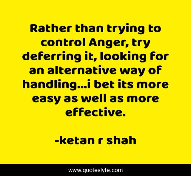Rather than trying to control Anger, try deferring it, looking for an alternative way of handling...i bet its more easy as well as more effective.
