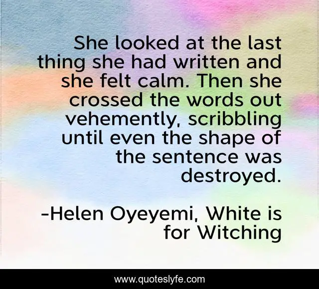 She looked at the last thing she had written and she felt calm. Then she crossed the words out vehemently, scribbling until even the shape of the sentence was destroyed.
