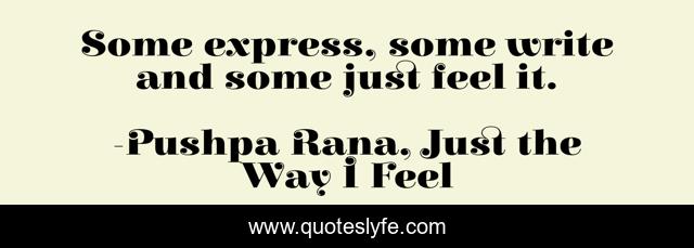 Some express, some write and some just feel it.