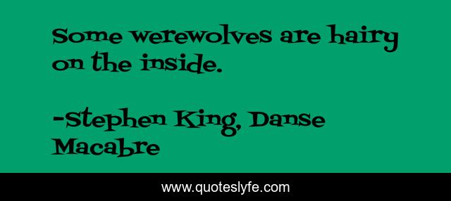Some werewolves are hairy on the inside.