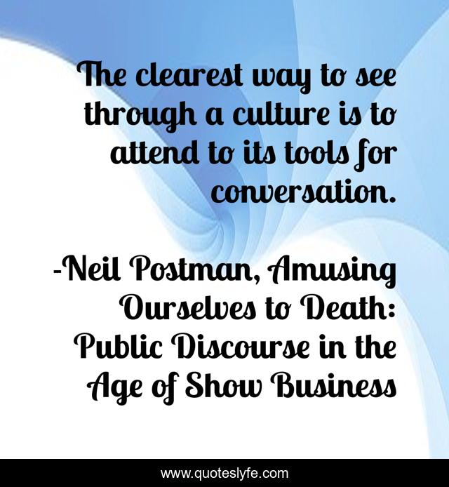 The clearest way to see through a culture is to attend to its tools for conversation.