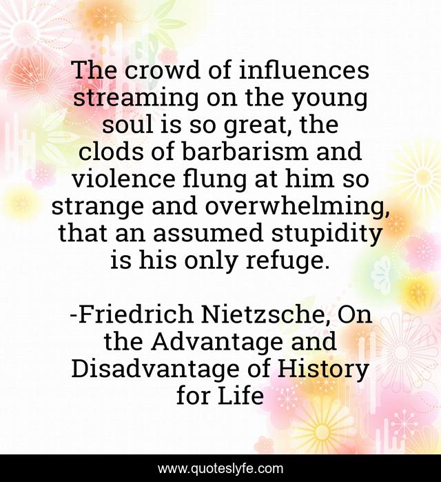 The crowd of influences streaming on the young soul is so great, the clods of barbarism and violence flung at him so strange and overwhelming, that an assumed stupidity is his only refuge.