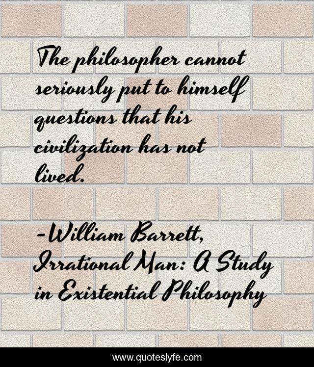 The philosopher cannot seriously put to himself questions that his civilization has not lived.