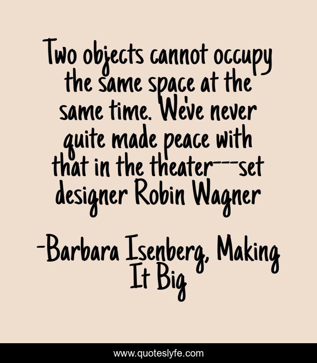 Two objects cannot occupy the same space at the same time. We've never quite made peace with that in the theater---set designer Robin Wagner