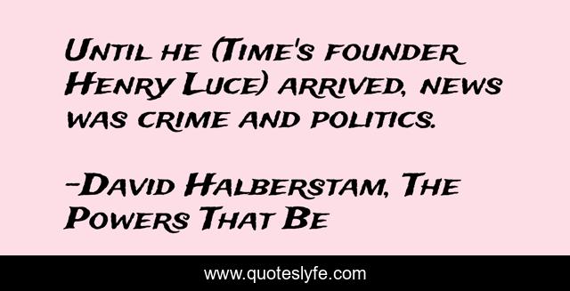 Until he (Time's founder Henry Luce) arrived, news was crime and politics.
