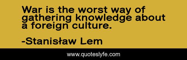 War is the worst way of gathering knowledge about a foreign culture.