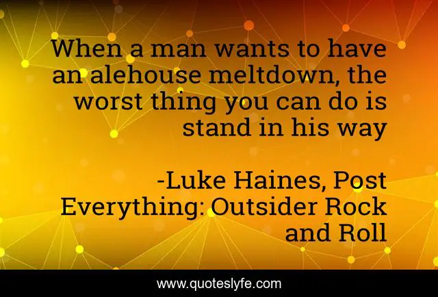 When a man wants to have an alehouse meltdown, the worst thing you can do is stand in his way