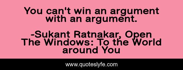 You can't win an argument with an argument.