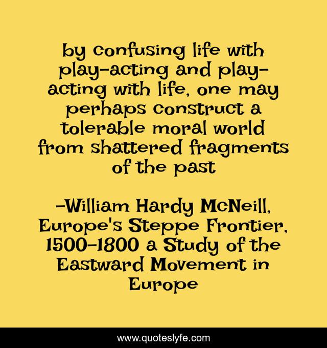 by confusing life with play-acting and play-acting with life, one may perhaps construct a tolerable moral world from shattered fragments of the past
