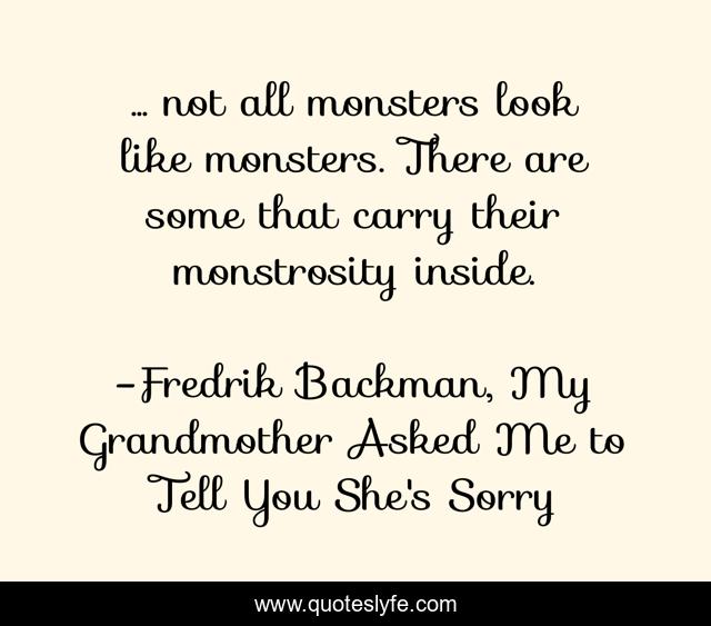 ... not all monsters look like monsters. There are some that carry their monstrosity inside.