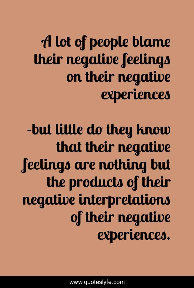 A lot of people blame their negative feelings on their negative experiences