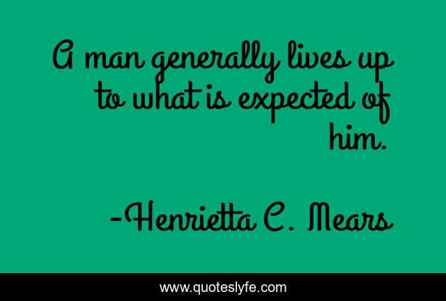 A man generally lives up to what is expected of him.