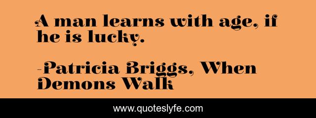 A man learns with age, if he is lucky.