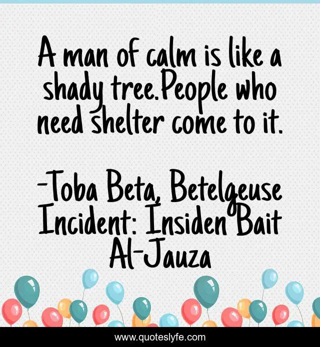 A man of calm is like a shady tree.People who need shelter come to it.