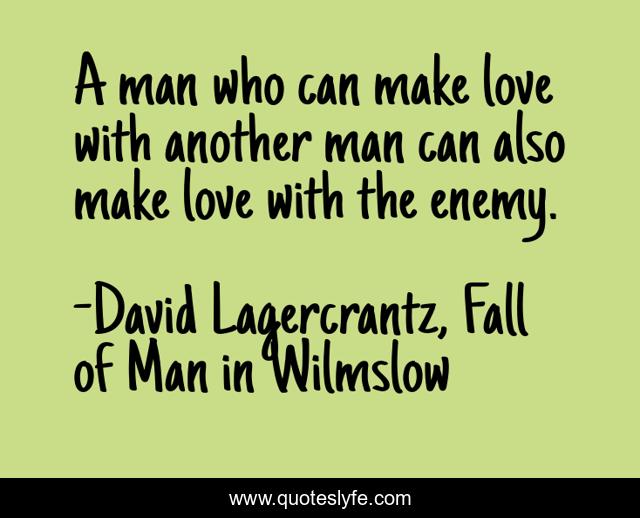 A man who can make love with another man can also make love with the enemy.