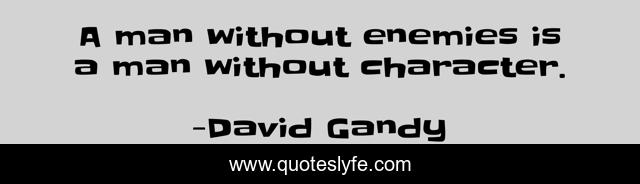 A man without enemies is a man without character.