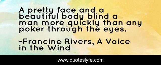 A pretty face and a beautiful body blind a man more quickly than any poker through the eyes.