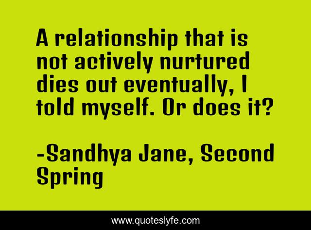 A relationship that is not actively nurtured dies out eventually, I told myself. Or does it?