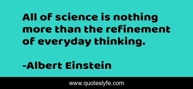 All of science is nothing more than the refinement of everyday thinking.