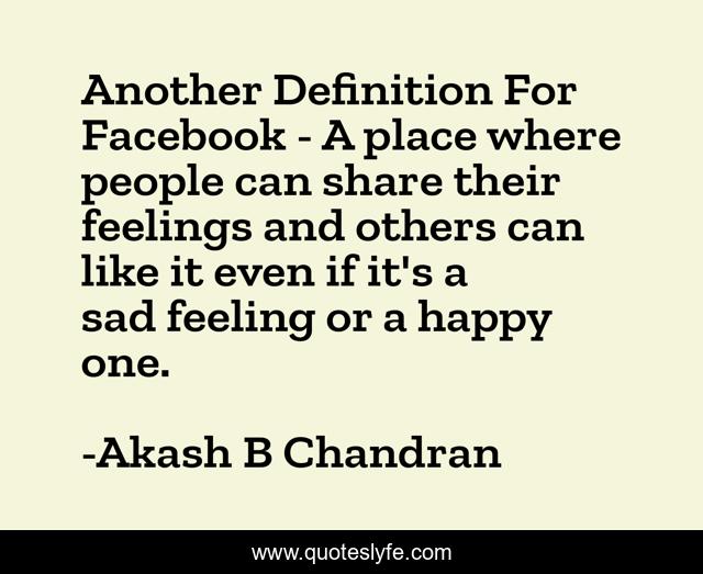 Another Definition For Facebook - A place where people can share their feelings and others can like it even if it's a sad feeling or a happy one.